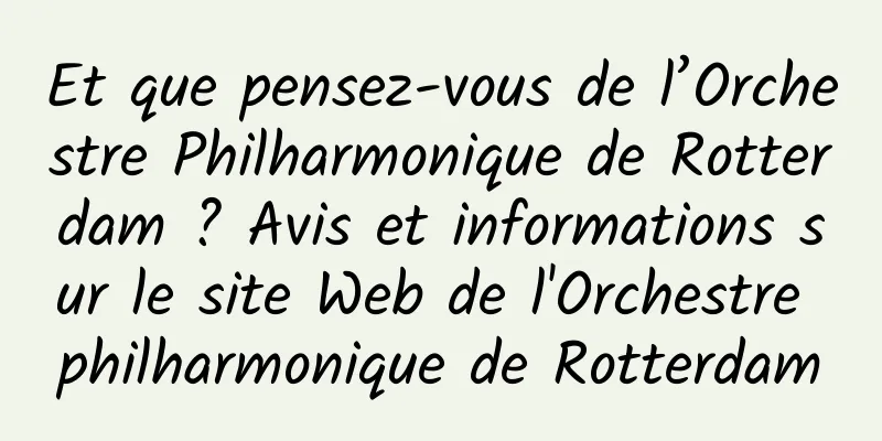 Et que pensez-vous de l’Orchestre Philharmonique de Rotterdam ? Avis et informations sur le site Web de l'Orchestre philharmonique de Rotterdam