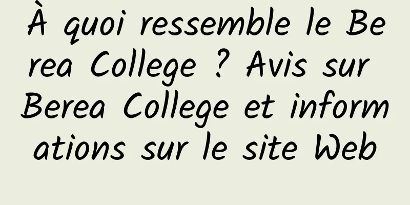 À quoi ressemble le Berea College ? Avis sur Berea College et informations sur le site Web