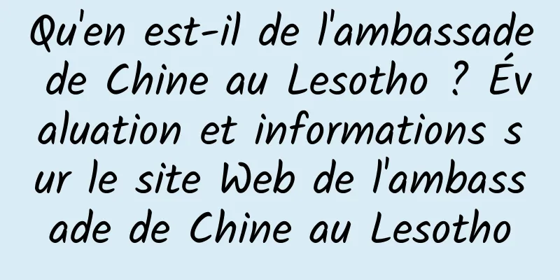 Qu'en est-il de l'ambassade de Chine au Lesotho ? Évaluation et informations sur le site Web de l'ambassade de Chine au Lesotho