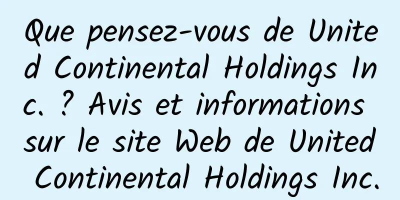 Que pensez-vous de United Continental Holdings Inc. ? Avis et informations sur le site Web de United Continental Holdings Inc.