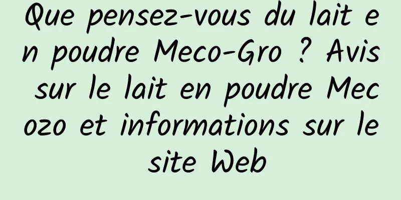 Que pensez-vous du lait en poudre Meco-Gro ? Avis sur le lait en poudre Mecozo et informations sur le site Web