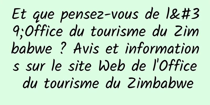 Et que pensez-vous de l'Office du tourisme du Zimbabwe ? Avis et informations sur le site Web de l'Office du tourisme du Zimbabwe