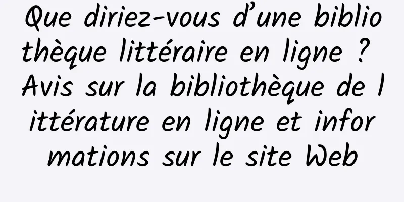 Que diriez-vous d’une bibliothèque littéraire en ligne ? Avis sur la bibliothèque de littérature en ligne et informations sur le site Web