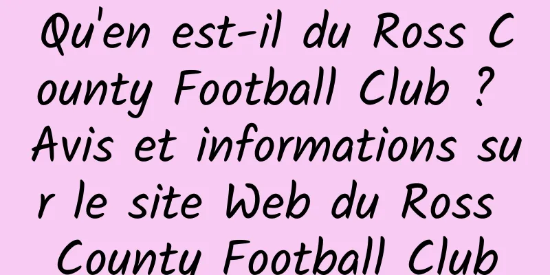 Qu'en est-il du Ross County Football Club ? Avis et informations sur le site Web du Ross County Football Club