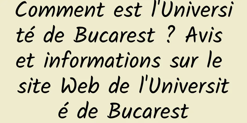 Comment est l'Université de Bucarest ? Avis et informations sur le site Web de l'Université de Bucarest