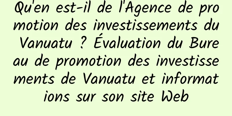 Qu'en est-il de l'Agence de promotion des investissements du Vanuatu ? Évaluation du Bureau de promotion des investissements de Vanuatu et informations sur son site Web
