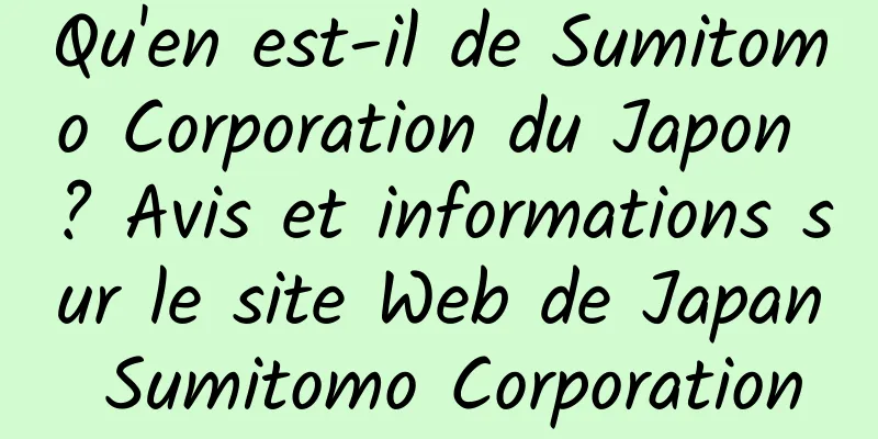 Qu'en est-il de Sumitomo Corporation du Japon ? Avis et informations sur le site Web de Japan Sumitomo Corporation