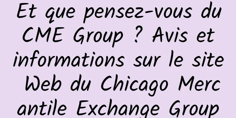 Et que pensez-vous du CME Group ? Avis et informations sur le site Web du Chicago Mercantile Exchange Group