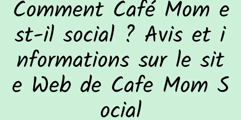 Comment Café Mom est-il social ? Avis et informations sur le site Web de Cafe Mom Social