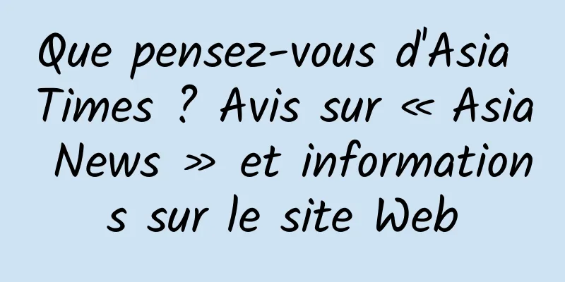 Que pensez-vous d'Asia Times ? Avis sur « Asia News » et informations sur le site Web