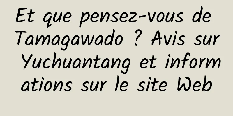 Et que pensez-vous de Tamagawado ? Avis sur Yuchuantang et informations sur le site Web