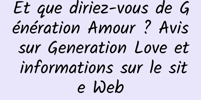 Et que diriez-vous de Génération Amour ? Avis sur Generation Love et informations sur le site Web