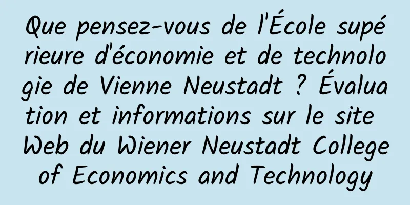 Que pensez-vous de l'École supérieure d'économie et de technologie de Vienne Neustadt ? Évaluation et informations sur le site Web du Wiener Neustadt College of Economics and Technology 