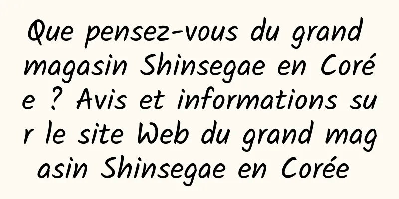 Que pensez-vous du grand magasin Shinsegae en Corée ? Avis et informations sur le site Web du grand magasin Shinsegae en Corée 