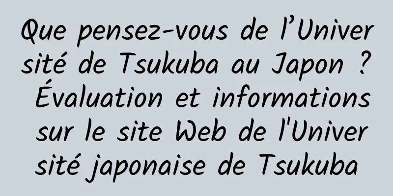 Que pensez-vous de l’Université de Tsukuba au Japon ? Évaluation et informations sur le site Web de l'Université japonaise de Tsukuba