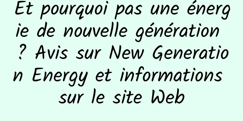 Et pourquoi pas une énergie de nouvelle génération ? Avis sur New Generation Energy et informations sur le site Web