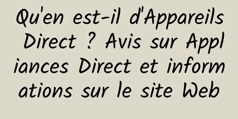 Qu'en est-il d'Appareils Direct ? Avis sur Appliances Direct et informations sur le site Web