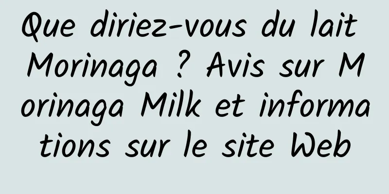 Que diriez-vous du lait Morinaga ? Avis sur Morinaga Milk et informations sur le site Web