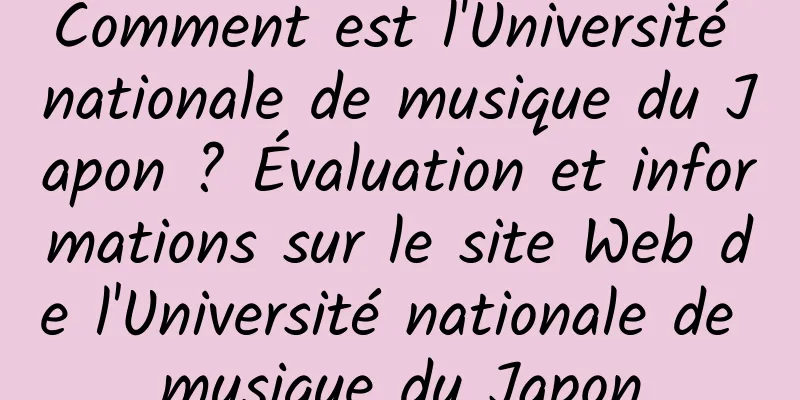 Comment est l'Université nationale de musique du Japon ? Évaluation et informations sur le site Web de l'Université nationale de musique du Japon