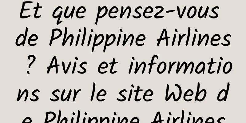 Et que pensez-vous de Philippine Airlines ? Avis et informations sur le site Web de Philippine Airlines