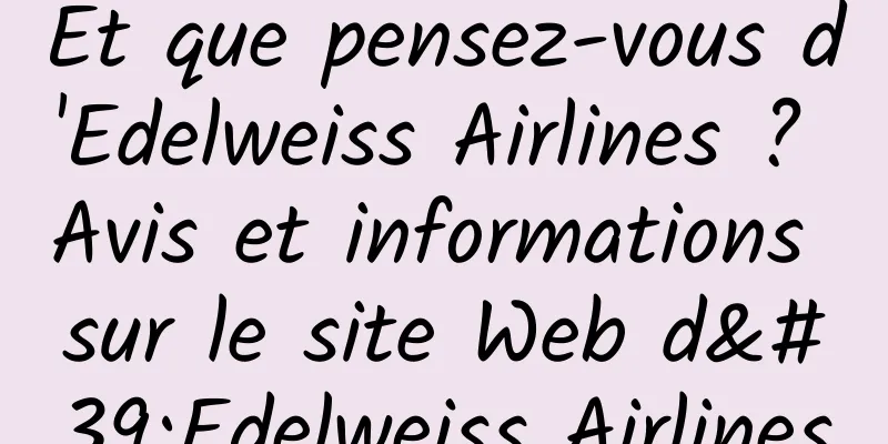 Et que pensez-vous d'Edelweiss Airlines ? Avis et informations sur le site Web d'Edelweiss Airlines
