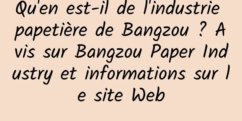 Qu'en est-il de l'industrie papetière de Bangzou ? Avis sur Bangzou Paper Industry et informations sur le site Web