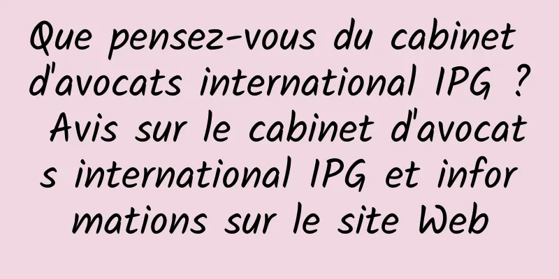 Que pensez-vous du cabinet d'avocats international IPG ? Avis sur le cabinet d'avocats international IPG et informations sur le site Web