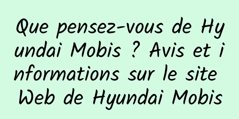 Que pensez-vous de Hyundai Mobis ? Avis et informations sur le site Web de Hyundai Mobis
