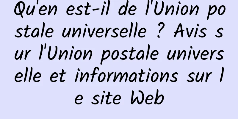 Qu'en est-il de l'Union postale universelle ? Avis sur l'Union postale universelle et informations sur le site Web