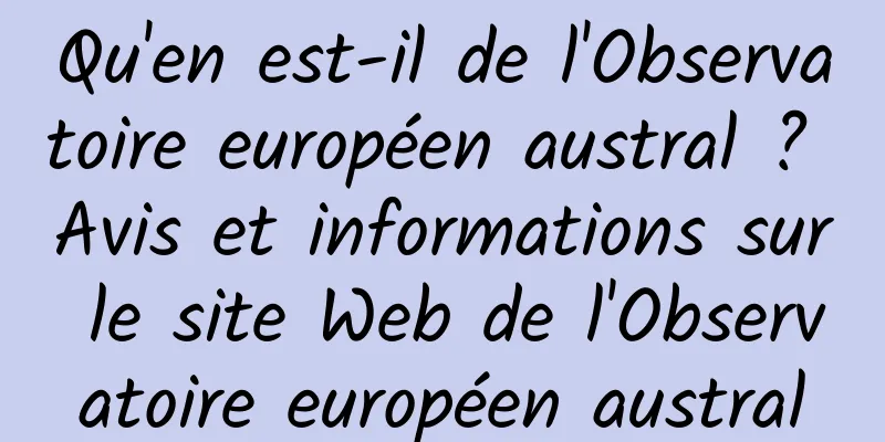 Qu'en est-il de l'Observatoire européen austral ? Avis et informations sur le site Web de l'Observatoire européen austral