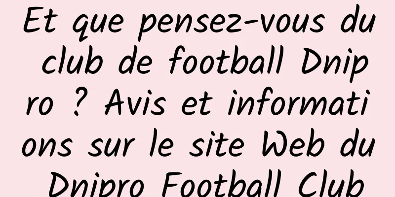 Et que pensez-vous du club de football Dnipro ? Avis et informations sur le site Web du Dnipro Football Club