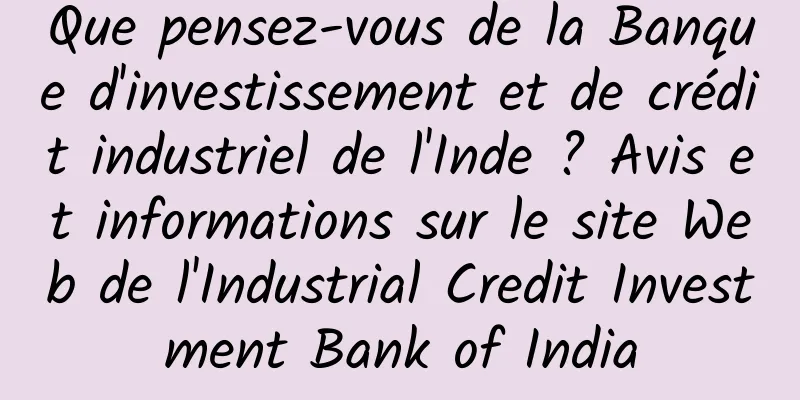 Que pensez-vous de la Banque d'investissement et de crédit industriel de l'Inde ? Avis et informations sur le site Web de l'Industrial Credit Investment Bank of India