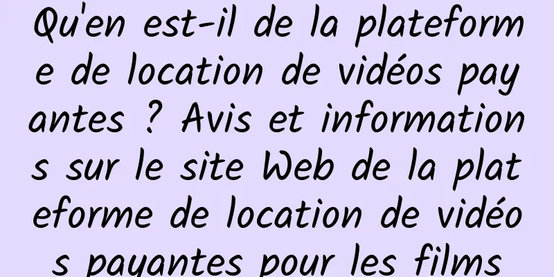 Qu'en est-il de la plateforme de location de vidéos payantes ? Avis et informations sur le site Web de la plateforme de location de vidéos payantes pour les films