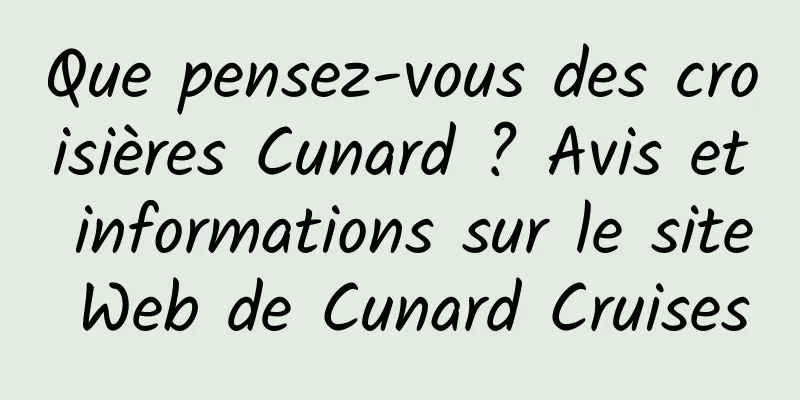 Que pensez-vous des croisières Cunard ? Avis et informations sur le site Web de Cunard Cruises