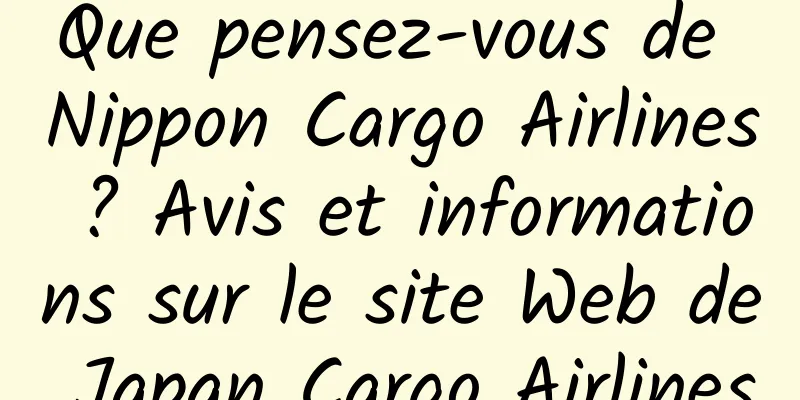 Que pensez-vous de Nippon Cargo Airlines ? Avis et informations sur le site Web de Japan Cargo Airlines