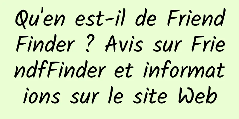 Qu'en est-il de FriendFinder ? Avis sur FriendfFinder et informations sur le site Web