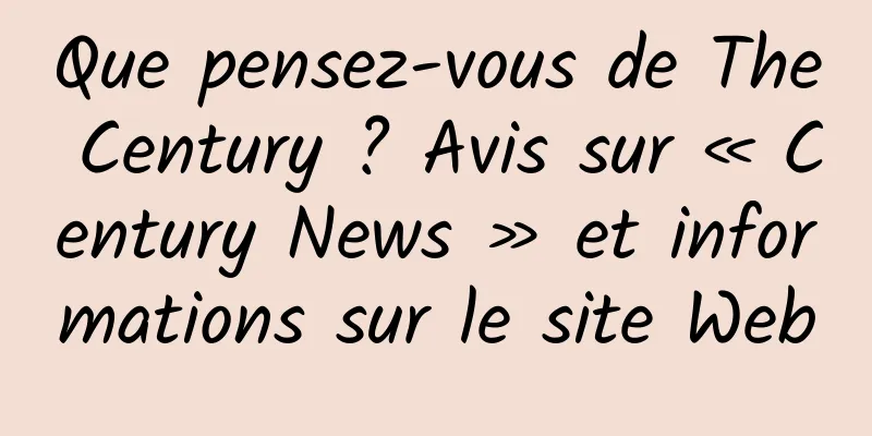 Que pensez-vous de The Century ? Avis sur « Century News » et informations sur le site Web