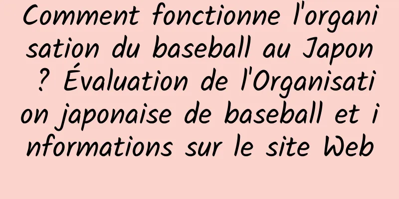Comment fonctionne l'organisation du baseball au Japon ? Évaluation de l'Organisation japonaise de baseball et informations sur le site Web