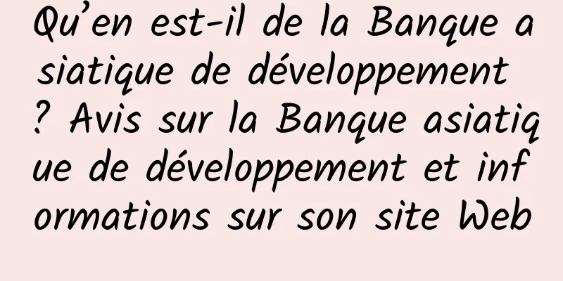 Qu’en est-il de la Banque asiatique de développement ? Avis sur la Banque asiatique de développement et informations sur son site Web