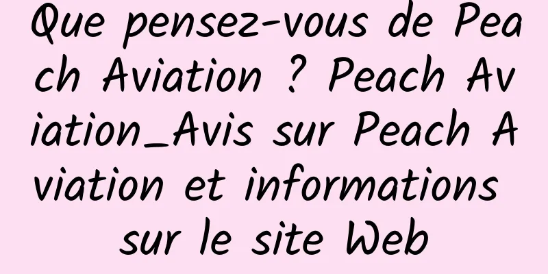 Que pensez-vous de Peach Aviation ? Peach Aviation_Avis sur Peach Aviation et informations sur le site Web