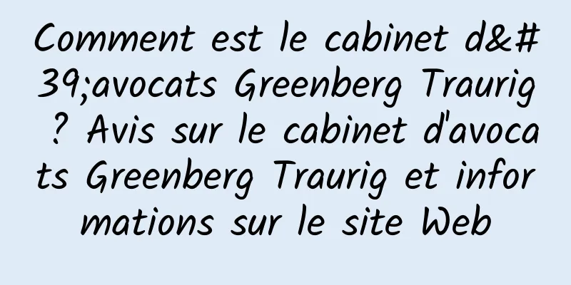 Comment est le cabinet d'avocats Greenberg Traurig ? Avis sur le cabinet d'avocats Greenberg Traurig et informations sur le site Web