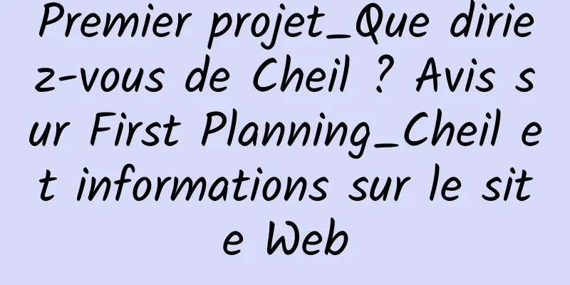 Premier projet_Que diriez-vous de Cheil ? Avis sur First Planning_Cheil et informations sur le site Web