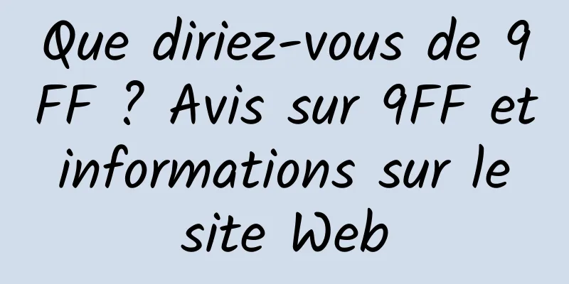 Que diriez-vous de 9FF ? Avis sur 9FF et informations sur le site Web