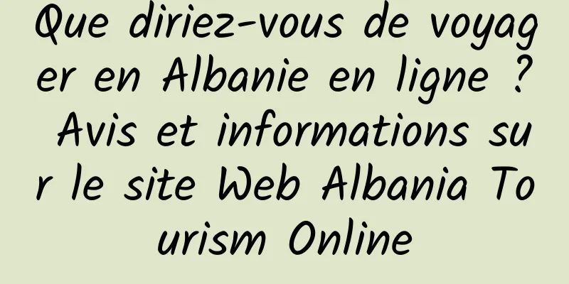 Que diriez-vous de voyager en Albanie en ligne ? Avis et informations sur le site Web Albania Tourism Online