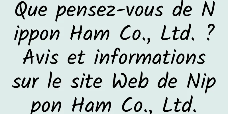 Que pensez-vous de Nippon Ham Co., Ltd. ? Avis et informations sur le site Web de Nippon Ham Co., Ltd.