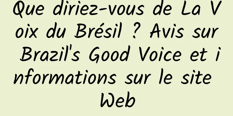 Que diriez-vous de La Voix du Brésil ? Avis sur Brazil's Good Voice et informations sur le site Web