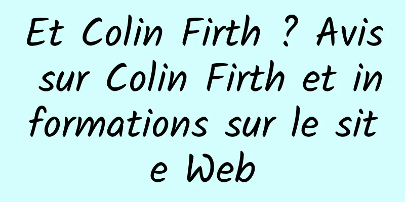 Et Colin Firth ? Avis sur Colin Firth et informations sur le site Web