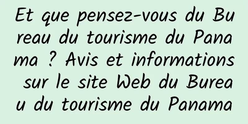 Et que pensez-vous du Bureau du tourisme du Panama ? Avis et informations sur le site Web du Bureau du tourisme du Panama