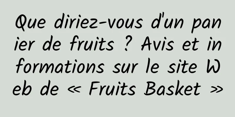 Que diriez-vous d'un panier de fruits ? Avis et informations sur le site Web de « Fruits Basket »