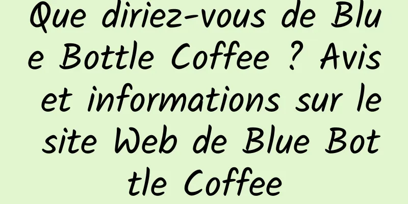 Que diriez-vous de Blue Bottle Coffee ? Avis et informations sur le site Web de Blue Bottle Coffee